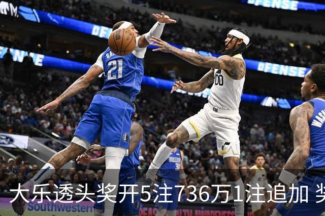 大乐透头奖开5注736万1注追加 奖池余额超8亿